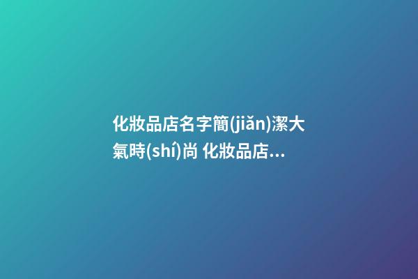 化妝品店名字簡(jiǎn)潔大氣時(shí)尚 化妝品店鋪名字大全